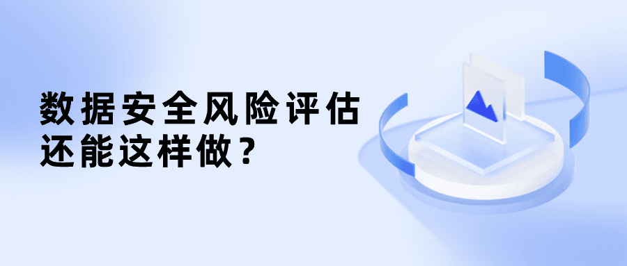 原來數(shù)據(jù)安全風(fēng)險(xiǎn)評(píng)估還能這樣做？